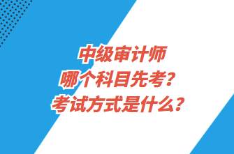 中級(jí)審計(jì)師哪個(gè)科目先考？考試方式是什么？