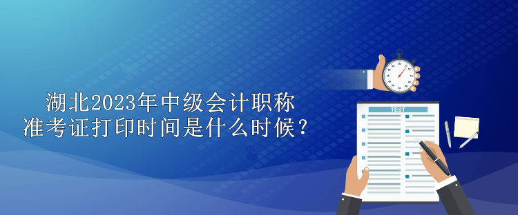 湖北2023年中級會計職稱準考證打印時間是什么時候？