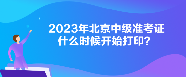 2023年北京中級(jí)準(zhǔn)考證什么時(shí)候開(kāi)始打?。? suffix=