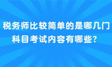 稅務(wù)師比較簡單的是哪幾門科目考試內(nèi)容有哪些？