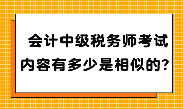 會(huì)計(jì)中級(jí)稅務(wù)師考試內(nèi)容有多少是相似的？