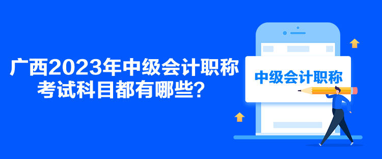 廣西2023年中級(jí)會(huì)計(jì)職稱考試科目都有哪些？