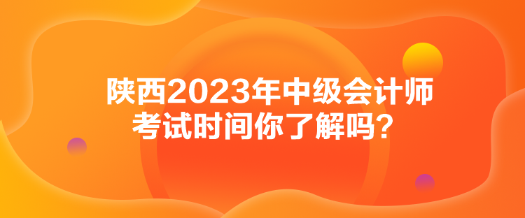 陜西2023年中級會計師考試時間你了解嗎？