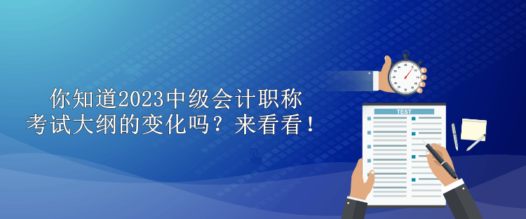 你知道2023中級會計(jì)職稱考試大綱的變化嗎？來看看！