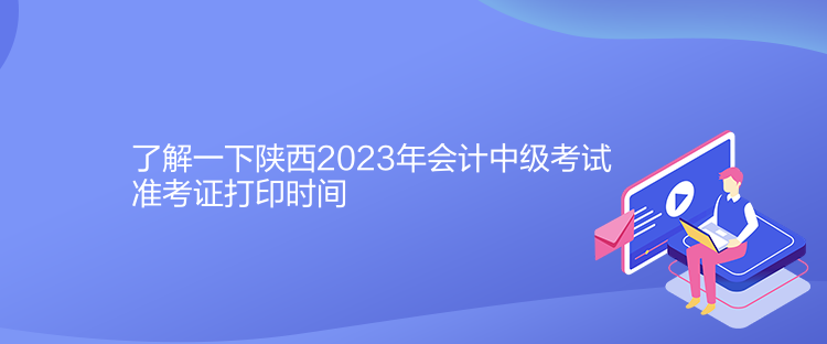 了解一下陜西2023年會計(jì)中級考試準(zhǔn)考證打印時(shí)間