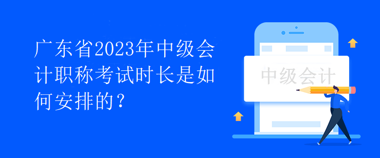 廣東省2023年中級會計職稱考試時長是如何安排的？