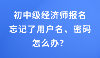 初中級(jí)經(jīng)濟(jì)師報(bào)名忘記了用戶名、密碼怎么辦？