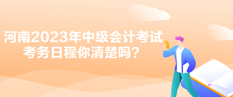 河南2023年中級(jí)會(huì)計(jì)考試考務(wù)日程你清楚嗎？