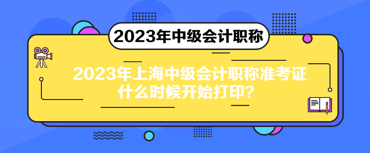 2023年上海中級會計職稱準考證什么時候開始打??？