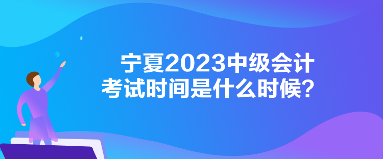 寧夏2023中級會計考試時間是什么時候？