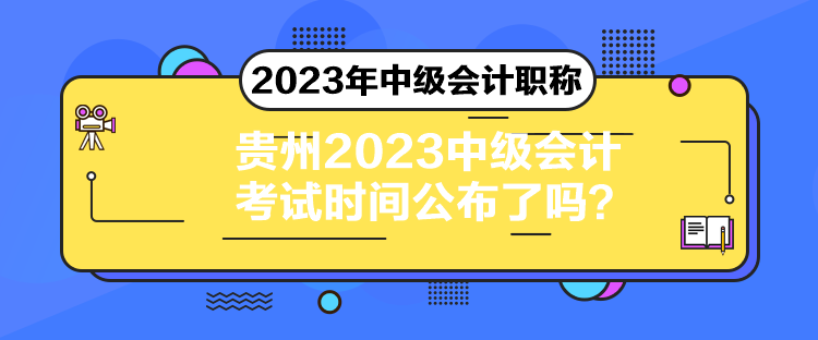 貴州2023中級會(huì)計(jì)考試時(shí)間公布了嗎？