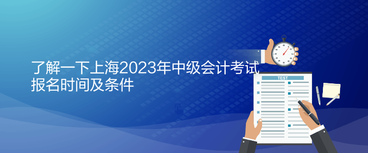 了解一下上海2023年中級會計考試報名時間及條件