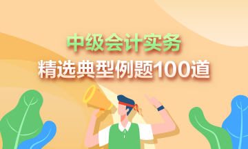 道道精選！2023年中級會計實務精選典型例題100道