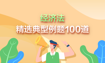 道道精選！2023中級(jí)經(jīng)濟(jì)法精選典型例題100道 速來(lái)刷題>