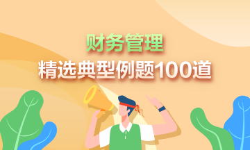 2023年中級會(huì)計(jì)《財(cái)務(wù)管理》精選典型例題100道