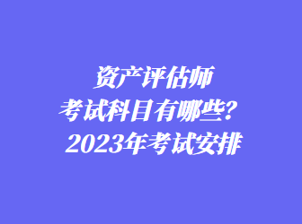 資產(chǎn)評(píng)估師考試科目有哪些？2023年考試安排