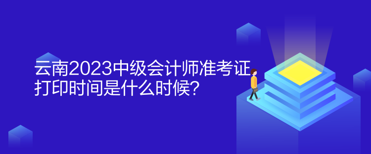 云南2023中級會計師準考證打印時間是什么時候？