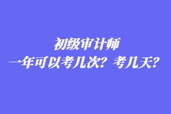 初級(jí)審計(jì)師一年可以考幾次？考幾天？