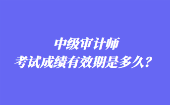 中級審計(jì)師考試成績有效期是多久？