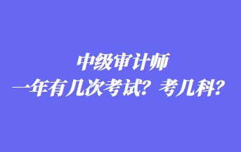 中級(jí)審計(jì)師一年有幾次考試？考幾科？