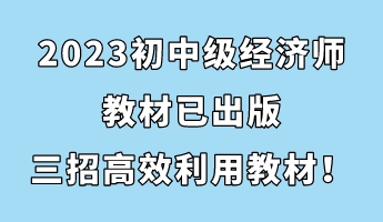 2023初中級(jí)經(jīng)濟(jì)師教材已出版 三招助你高效利用教材！