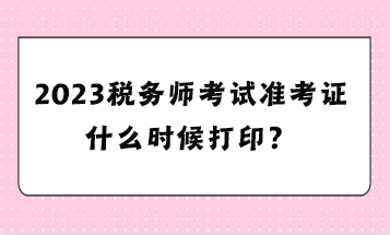 2023稅務(wù)師考試準(zhǔn)考證什么時候打?。? suffix=