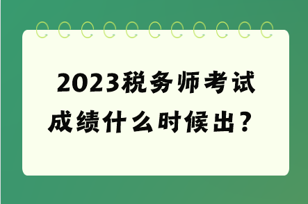 2023稅務(wù)師考試成績什么時候出？