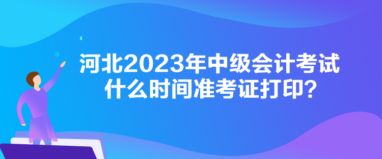 河北2023年中級(jí)會(huì)計(jì)考試什么時(shí)間準(zhǔn)考證打??？