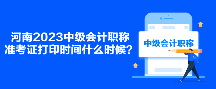 河南2023中級會計職稱準考證打印時間什么時候？