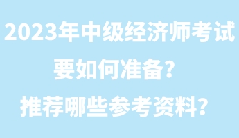 2023年中級經(jīng)濟(jì)師考試要如何準(zhǔn)備？推薦哪些參考資料？