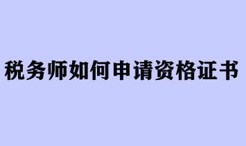 稅務(wù)師如何申請(qǐng)資格證書？