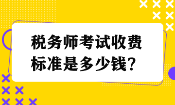 稅務(wù)師考試收費標(biāo)準(zhǔn)是多少錢？