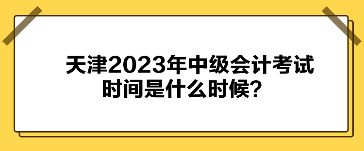 天津2023年中級(jí)會(huì)計(jì)考試時(shí)間是什么時(shí)候？