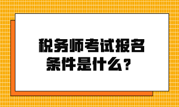 稅務(wù)師考試報名條件是什么？