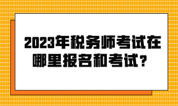 2023年稅務(wù)師考試在哪里報名和考試？