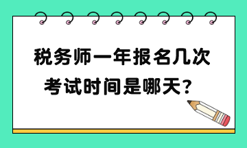 稅務(wù)師一年報名幾次考試時間是哪天？