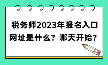 稅務(wù)師2023年報名入口網(wǎng)址是什么？補報名哪天開始？