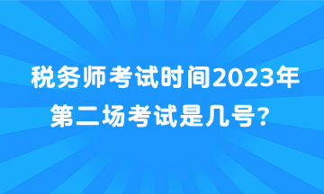 稅務(wù)師考試時間2023年第二場考試是幾號？