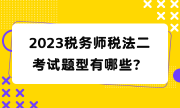 2023稅務(wù)師稅法二考試題型有哪些？