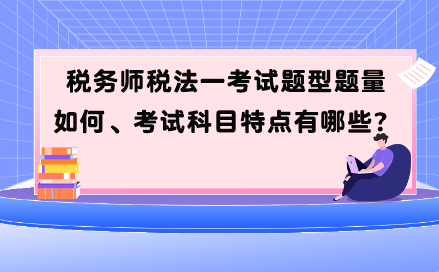 稅務(wù)師稅法一考試題型題量如何、考試科目特點(diǎn)有哪些？