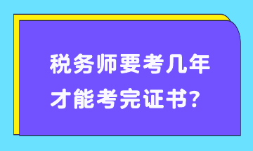 稅務(wù)師要考幾年才能考完證書？