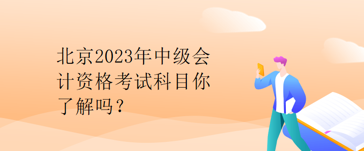 北京2023年中級(jí)會(huì)計(jì)資格考試科目你了解嗎？