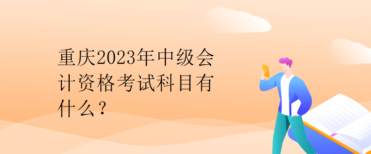 重慶2023年中級會計資格考試科目有什么？