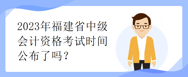 2023年福建省中級(jí)會(huì)計(jì)資格考試時(shí)間公布了嗎？