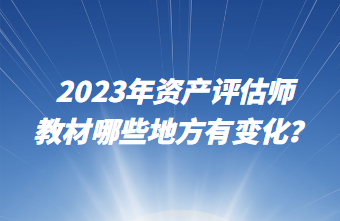 2023年資產(chǎn)評估師教材哪些地方有變化？