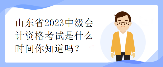 山東省2023中級會計資格考試是什么時間你知道嗎？