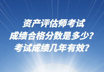 資產(chǎn)評估師考試成績合格分數(shù)是多少？考試成績幾年有效？