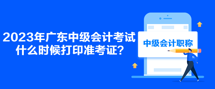 2023年廣東中級會計考試什么時候打印準(zhǔn)考證？