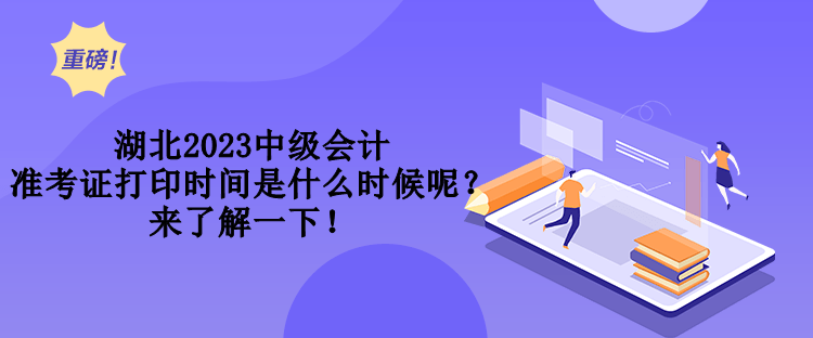 湖北2023中級(jí)會(huì)計(jì)準(zhǔn)考證打印時(shí)間是什么時(shí)候呢？來(lái)了解一下！