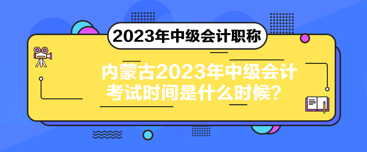 內(nèi)蒙古2023年中級會計考試時間是什么時候？